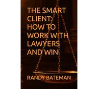 THE SMART CLIENT: HOW TO WORK WITH LAWYERS AND WIN: The Handbook Every Lawyer Wishes Their Clients Had Read First