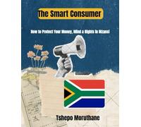 THE SMART CONSUMER: HOW TO PROTECT YOUR MONEY, MIND AND RIGHTS IN MZANSI