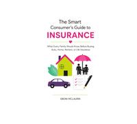 The Smart Consumer's Guide to Insurance: What Every Family Should Know Before Buying Auto, Home, Renters or Life Insurance