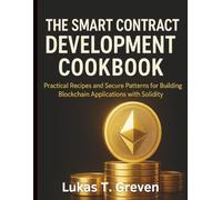 The Smart Contract Development Cookbook: Practical Recipes and Secure Patterns for Building Blockchain Applications with Solidity (Digital Learning and Tutorials Made Easy for Beginners)
