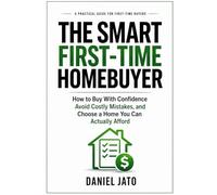 The Smart First-Time Homebuyer: How to Buy With Confidence, Avoid Costly Mistakes, and Choose a Home You Can Actually Afford