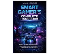 THE SMART GAMER’S COMPLETE HANDBOOK: Practical Tech Skills for Faster Progress, Smarter Gear Choices, Safer Accounts, and Better Results Without Wasting Money