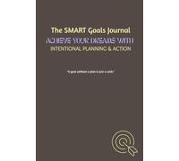 The SMART Goals Journal: Achieve Your Dreams with Intentional Planning & Action: A Guided Planner to Set, Track, and Achieve SMART Goals for Personal Growth, Productivity, and Success