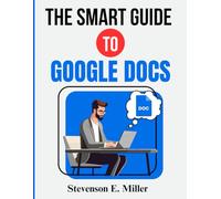 The Smart Guide To Google Docs: A Complete Guide For Beginners and Professionals