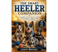 THE SMART HEELER COMPANION: A Complete Guide to Raising, Training, and Caring for a Happy, Loyal Australian Cattle Dog