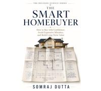 The Smart Homebuyer: How to Buy with Confidence, Avoid Expensive Mistakes, and Build Long Term Value: 1 (The Decision Science Series)