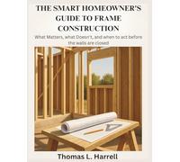 THE SMART HOMEOWNER'S GUIDE TO FRAME CONSTRUCTION: What Matters, What Doesn't, and When to Act Before the Walls Are Closed