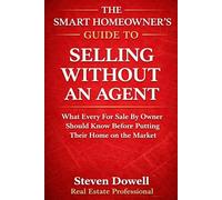 The Smart Homeowner's Guide to Selling Without an Agent: How to Price, Market, and Negotiate Your Home Without Costly Mistakes