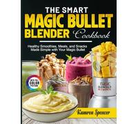The Smart Magic Bullet Blender Cookbook: Healthy Smoothies, Meals, and Snacks Made Simple with Your Magic Bullet