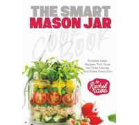 The Smart Mason Jar Cookbook: Portable Meal Recipes That Save You Time, Money, and Stress Every Day