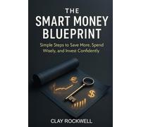 The Smart Money Blueprint: Simple Steps to Save More, Spend Wisely, and Invest Confidently