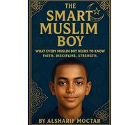The Smart Muslim Boy: WHAT EVERY MUSLIM BOY NEEDS TO KNOW FAITH. DISCIPLINE. STRENGTH.