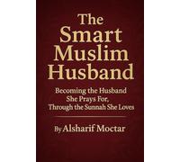 The Smart Muslim Husband: Becoming the Husband She Prays For, Through the Sunnah She Loves