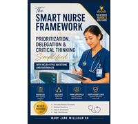 The Smart Nurse Framework: Prioritization, Delegation & Critical Thinking Simplified with NCLEX-Style Questions and Rationales (The Ultimate Nurse's Quick Guide)