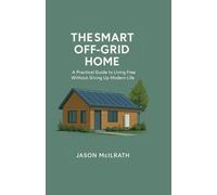 The Smart Off-Grid Home: A Practical Guide to Living Free Without Giving Up Modern Life: 1 (The Modern Independence Trilogy)