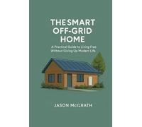 The Smart Off-Grid Home: A Practical Guide to Living Free Without Giving Up Modern Life (The Modern Independence Trilogy)