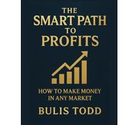 The Smart Path to Profits: How to Grow Your Wealth in Any Market Condition - From Recession to Recovery
