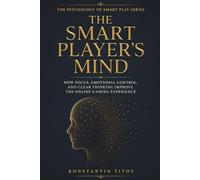 The Smart Player’s Mind: How Focus, Emotional Control, and Clear Thinking Improve the Online Gaming Experience (The Psychology of Smart Play)