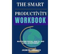 The Smart Productivity Workbook: Mastering Focus, Habits, and Goal Achievement