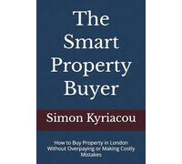 The Smart Property Buyer: How to Buy Property in London Without Overpaying or Making Costly Mistakes