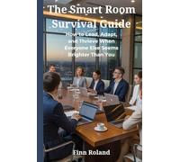 The Smart Room Survival Guide: How to Lead, Adapt, and Thrive When Everyone Else Seems Brighter Than You