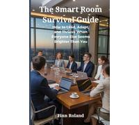 The Smart Room Survival Guide: How to Lead, Adapt, and Thrive When Everyone Else Seems Brighter Than You
