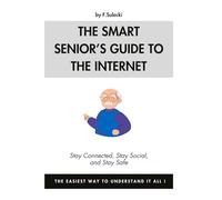 The Smart Senior’s Guide to the Internet: Stay Connected, Stay Social, and Stay Safe