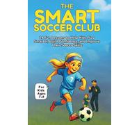 The Smart Soccer Club: 24 Fun Lessons to Help Kids Play Smarter, Build Confidence, and Improve Their Soccer Skills