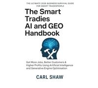 The Smart Tradies AI & GEO Handbook: Get More Jobs, Better Customers & Higher Profits Using Artificial Intelligence and Generative Engine Optimisation