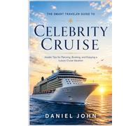 The Smart Traveler Guide to Celebrity Cruise: Insider Tips for Planning, Booking, and Enjoying a Luxury Cruise Vacation