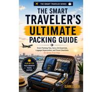 The Smart Traveler's Ultimate Packing Guide: Smart Packing Tips, Carry-On Essentials, Luggage Organization, and Travel Checklists for Stress-Free Trips (The Smart Traveler Series)