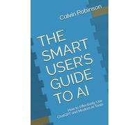 THE SMART USER’S GUIDE TO AI: How to Effectively Use ChatGPT and Modern AI Tools