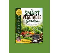 The Smart Vegetable Garden: Grow More Food, Save Time, and Harvest Success Year-Round