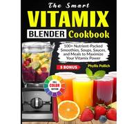 The Smart Vitamix Blender Cookbook: 100+ Nutrient-Packed Smoothies, Soups, Sauces, and Meals to Maximize Your Vitamix Power