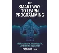THE SMART WAY TO LEARN PROGRAMMING: Master Concepts, Build Projects, and Think Like a Developer