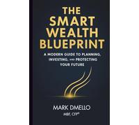 The Smart Wealth Blueprint: A Modern Guide to Planning, Investing, and Protecting Your Future