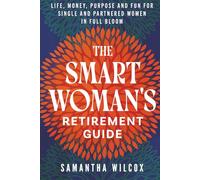 The Smart Woman's Retirement Guide: Life, Money, Purpose and Fun for Single and Partnered Women in Full Bloom