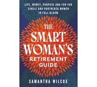 The Smart Woman's Retirement Guide: Life, Money, Purpose and Fun for Single and Partnered Women in Full Bloom
