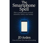 THE SMARTPHONE SPELL: How a pocket device rewired attention, habits and society: 10 (The Code of Everything)