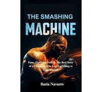 THE SMASHING MACHINE: Fame, Fight, and Fallout: The Real Story of a Champion Who Lost Everything to Gain Himself