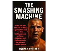 THE SMASHING MACHINE: Inside the Rise and Fall of MMA Legend Mark Kerr - A Raw, Unfiltered Look at Fame, Addiction, and Redemption in the World of Combat Sports