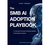 THE SMB AI ADOPTION PLAYBOOK: Automate Your Admin, Reclaim 10 Hours a Week, and Build an AI-Powered Business in 15 Days