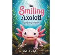The Smiling Axolotl: A Gentle Journey into the Life of a Wonderful Water Creature