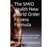 The SMIO New World Order Fitness Formula: Rapid Weight Loss, Better Health, and a Longer Life in Just 7 Days