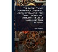 The Smith’s Pocket Companion, Containing Useful Information and Tables on Iron and Steel, for the use of Smiths and Steel Workers