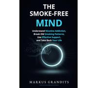 The Smoke-Free Mind: Understand Nicotine Addiction, Break Old Smoking Patterns, Use Effective Support, and Take Back Your Life