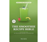 The Smoothie Recipe Bible: 100+ Easy Everyday Smoothies with Nutrition Facts for Beginners - Weight Loss, High-Protein, Green, Energy, Immunity, Kids & Dessert Recipes