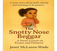 The Snotty Nose Beggar: A Sweet Lesson On Prayer and Faith (The Janet McLaren Wade Collection)