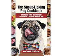 The Snout-Licking Pug Cookbook: A Complete Guide to Homemade Nutrition for a Healthier, Happier Dog (The Pug Mastery Collection)