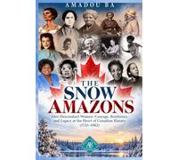 THE SNOW AMAZONS: Afro-Descendant Women: Courage, Resilience, and Legacy at the Heart of Canadian History (1725-1982)